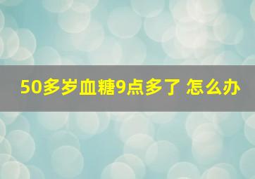 50多岁血糖9点多了 怎么办